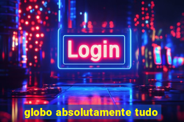 globo absolutamente tudo